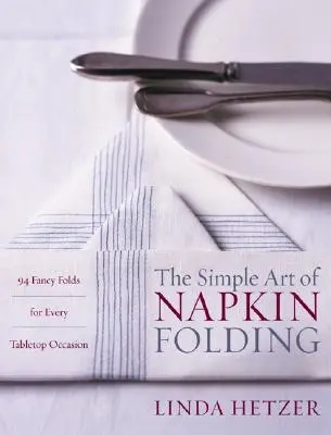 L'art simple du pliage de serviettes : 94 pliages fantaisistes pour toutes les occasions de la table - The Simple Art of Napkin Folding: 94 Fancy Folds for Every Tabletop Occasion