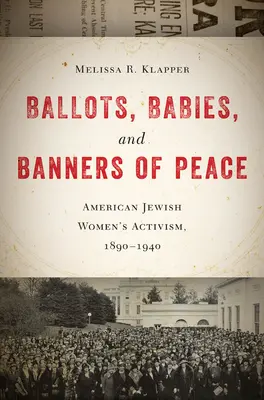 Les bulletins de vote, les bébés et les bannières de la paix : L'activisme des femmes juives américaines, 1890-1940 - Ballots, Babies, and Banners of Peace: American Jewish Womenas Activism, 1890-1940