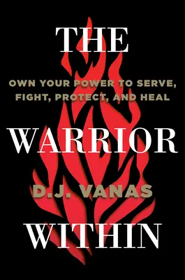 Le guerrier en vous : S'approprier le pouvoir de servir, de combattre, de protéger et de guérir - The Warrior Within: Own Your Power to Serve, Fight, Protect, and Heal