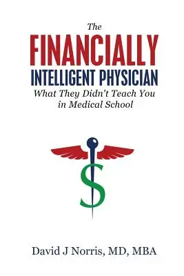 Le médecin financièrement intelligent : Ce qu'on ne vous a pas appris à la faculté de médecine - The Financially Intelligent Physician: What They Didn't Teach You in Medical School