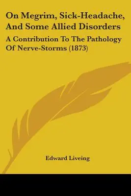 Sur le mégrim, le mal de tête et certains troubles connexes : Une contribution à la pathologie des orages nerveux (1873) - On Megrim, Sick-Headache, And Some Allied Disorders: A Contribution To The Pathology Of Nerve-Storms (1873)