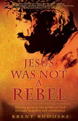 Jésus n'était pas un rebelle : Comment croître dans la puissance de Dieu par l'humilité et la soumission - Jesus Was Not a Rebel: How to Grow in the Power of God Through Humility and Submission