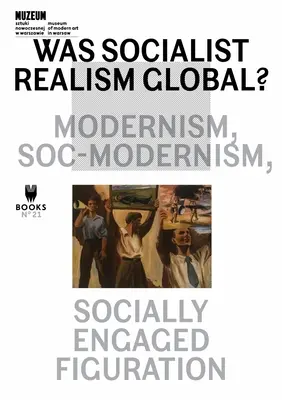 Le réalisme socialiste était-il global? : Modernisme, Soc-Modernisme, Figuration socialement engagée Volume 21 - Was Socialist Realism Global?: Modernism, Soc-Modernism, Socially Engaged Figuration Volume 21
