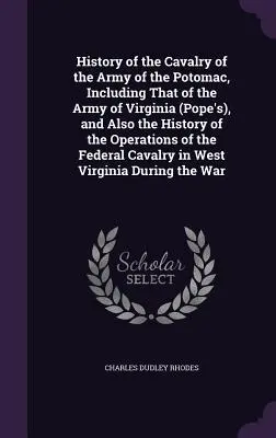 Histoire de la cavalerie de l'armée du Potomac, y compris celle de l'armée de Virginie (Pope's), et aussi l'histoire des opérations de la Fede - History of the Cavalry of the Army of the Potomac, Including That of the Army of Virginia (Pope's), and Also the History of the Operations of the Fede