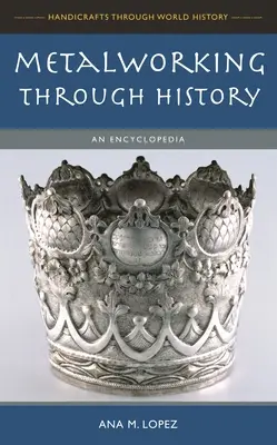 Le travail des métaux à travers l'histoire : Une encyclopédie - Metalworking through History: An Encyclopedia