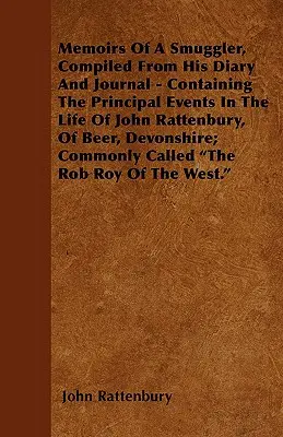 Mémoires d'un contrebandier, compilés à partir de son journal - contenant les principaux événements de la vie de John Rattenbury, de Beer, Devonshire ; Comm. - Memoirs Of A Smuggler, Compiled From His Diary And Journal - Containing The Principal Events In The Life Of John Rattenbury, Of Beer, Devonshire; Comm