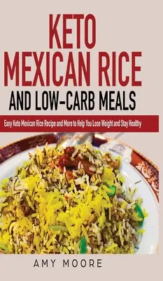 Riz mexicain Keto et repas à faible teneur en glucides : Recette facile de riz mexicain Keto et plus pour vous aider à perdre du poids et à rester en bonne santé. - Keto Mexican Rice and Low-Carb Meals: Easy Keto Mexican Rice Recipe and More to Help You Lose Weight and Stay Healthy