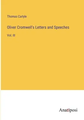 Lettres et discours d'Oliver Cromwell : Vol. III - Oliver Cromwell's Letters and Speeches: Vol. III