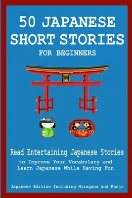 50 histoires japonaises pour débutants Lisez des histoires japonaises divertissantes pour améliorer votre vocabulaire et apprendre le japonais en vous amusant. - 50 Japanese Stories for Beginners Read Entertaining Japanese Stories to Improve Your Vocabulary and Learn Japanese While Having Fun