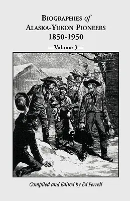 Biographies des pionniers de l'Alaska et du Yukon 1850-1950, Volume 3 - Biographies of Alaska-Yukon Pioneers 1850-1950, Volume 3