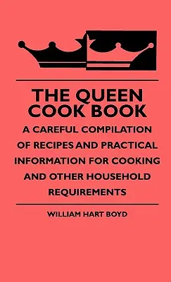 Le livre de cuisine de la reine - Une compilation soignée de recettes et d'informations pratiques pour la cuisine et les autres besoins de la maison - The Queen Cook Book - A Careful Compilation Of Recipes And Practical Information For Cooking And Other Household Requirements
