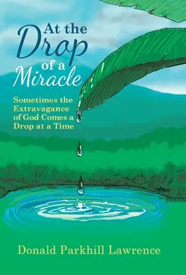 La goutte d'eau du miracle : parfois, l'extravagance de Dieu arrive goutte à goutte - At the Drop of a Miracle: Sometimes the Extravagance of God Comes a Drop at a Time