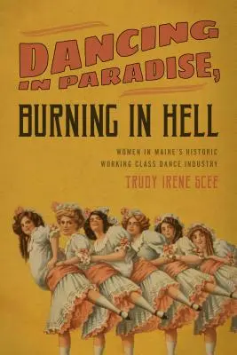 Danser au paradis, brûler en enfer : Les femmes dans l'industrie historique de la danse ouvrière du Maine - Dancing in Paradise, Burning in Hell: Women in Maine's Historic Working Class Dance Industry