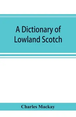 Dictionnaire de l'écossais des basses terres, avec un chapitre introductif sur la poésie, l'humour et l'histoire littéraire de la langue écossaise et un appendice de la langue écossaise. - A dictionary of Lowland Scotch, with an introductory chapter on the poetry, humour, and literary history of the Scottish language and an appendix of S