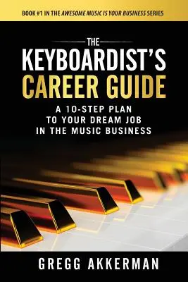 Le guide de carrière du claviériste : Un plan en 10 étapes pour un emploi de rêve dans le secteur de la musique - The Keyboardist's Career Guide: A 10-Step Plan to Your Dream Job in the Music Business