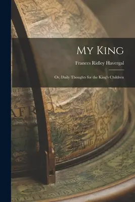 Mon Roi : Ou, Pensées quotidiennes pour les enfants du roi - My King: Or, Daily Thoughts for the King's Children