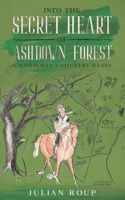 Dans le cœur secret de la forêt d'Ashdown : Le journal de campagne d'un cavalier - Into the Secret Heart of Ashdown Forest: A Horseman's Country Diary