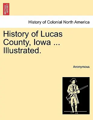 Histoire du comté de Lucas, Iowa ... Illustré. - History of Lucas County, Iowa ... Illustrated.