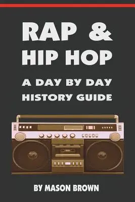 Le rap et le hip-hop : un guide historique au jour le jour - Rap and Hip Hop: A Day by Day History Guide