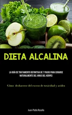 Dieta Alcalina : La gua de tratamiento definitiva de 7 pasos para curarse naturalmente del virus del herpes (Cmo deshacerse del exces - Dieta Alcalina: La gua de tratamiento definitiva de 7 pasos para curarse naturalmente del virus del herpes (Cmo deshacerse del exces