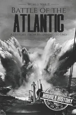 Bataille de l'Atlantique - Seconde Guerre mondiale : Une histoire du début à la fin - Battle of the Atlantic - World War II: A History from Beginning to End