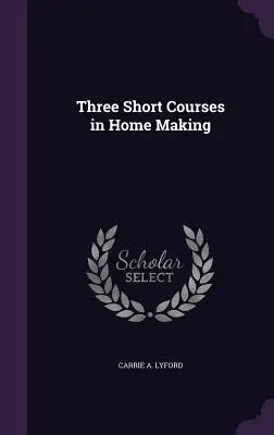 Trois cours de courte durée sur l'art ménager - Three Short Courses in Home Making