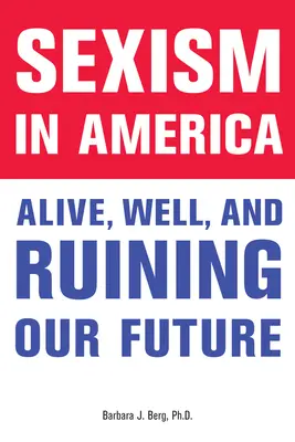Le sexisme en Amérique : Le sexisme en Amérique : bien vivant et en train de ruiner notre avenir - Sexism in America: Alive, Well, and Ruining Our Future