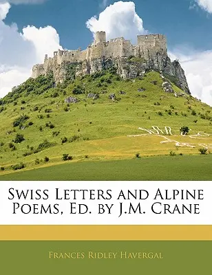 Lettres suisses et poèmes alpins, Ed. par J.M. Crane - Swiss Letters and Alpine Poems, Ed. by J.M. Crane