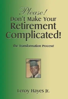 S'il vous plaît&nbsp;! Ne compliquez pas votre retraite&nbsp;! Le processus de transformation&nbsp;! - Please! Don'T Make Your Retirement Complicated!: The Transformation Process!