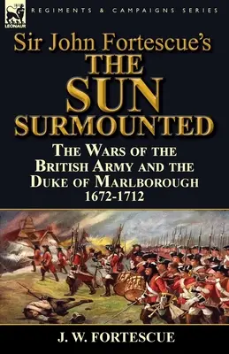Le soleil surmonté » de Sir John Fortescue : Les guerres de l'armée britannique et du duc de Marlborough 1672-1712 - Sir John Fortescue's 'The Sun Surmounted': The Wars of the British Army and the Duke of Marlborough 1672-1712