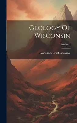 Géologie du Wisconsin ; Volume 1 - Geology Of Wisconsin; Volume 1