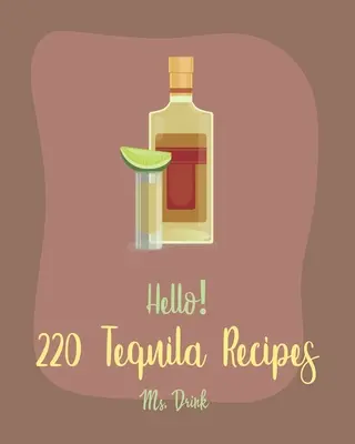 Bonjour&nbsp;! 220 recettes de tequila : Le meilleur livre de recettes de tequila pour les débutants [Livre de recettes de cocktails de rhum, recettes de margarita, recettes de pastèque, cocktail de vodka]. - Hello! 220 Tequila Recipes: Best Tequila Cookbook Ever For Beginners [Rum Cocktail Recipe Book, Margarita Recipes, Watermelon Recipes, Vodka Cockt