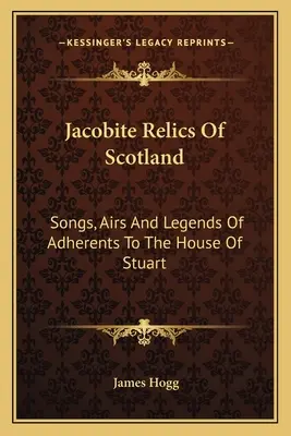 Les reliques jacobites d'Écosse : Chansons, airs et légendes des adeptes de la maison Stuart - Jacobite Relics Of Scotland: Songs, Airs And Legends Of Adherents To The House Of Stuart