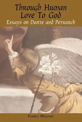 De l'amour humain à Dieu : Essais sur Dante et Pétrarque - Through Human Love to God: Essays on Dante and Petrarch