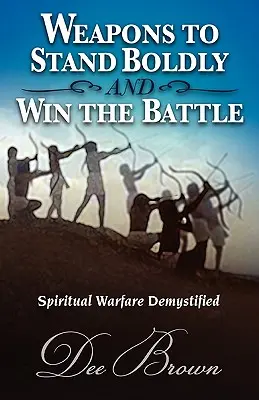 Des armes pour s'affirmer et gagner la bataille La guerre spirituelle démystifiée - Weapons to Stand Boldly and Win the Battle Spiritual Warfare Demystified