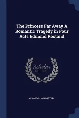 La Princesse au loin Tragédie romantique en quatre actes Edmond Rostand - The Princess Far Away A Romantic Tragedy in Four Acts Edmond Rostand