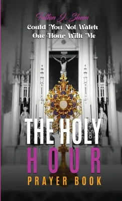 Le livre de prières de l'Heure Sainte : Pourriez-vous ne pas regarder une heure avec moi ? - The Holy Hour Prayer Book: Could You Not Watch One Hour With Me?