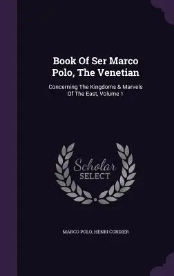 Livre de Ser Marco Polo, le Vénitien : Les royaumes et les merveilles de l'Orient, tome 1 - Book Of Ser Marco Polo, The Venetian: Concerning The Kingdoms & Marvels Of The East, Volume 1