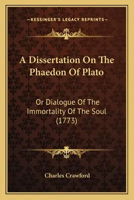 Dissertation sur le Phédon de Platon : Ou Dialogue sur l'immortalité de l'âme (1773) - A Dissertation On The Phaedon Of Plato: Or Dialogue Of The Immortality Of The Soul (1773)