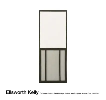 Ellsworth Kelly : Catalogue Raisonn of Paintings, Reliefs, and Sculpture Volume 1 - Ellsworth Kelly: Catalogue Raisonn of Paintings, Reliefs, and Sculpture Volume 1