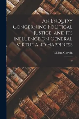 Enquête sur la justice politique et son influence sur la vertu et le bonheur en général : 2 - An Enquiry Concerning Political Justice, and its Influence on General Virtue and Happiness: 2