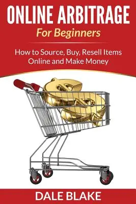 Arbitrage en ligne pour les débutants : Comment s'approvisionner, acheter, revendre des articles en ligne et gagner de l'argent - Online Arbitrage For Beginners: How to Source, Buy, Resell Items Online and Make Money