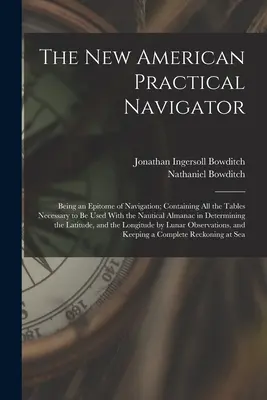 Le nouveau navigateur pratique américain : Le nouveau navigateur pratique américain, un épitomé de la navigation, contenant toutes les tables nécessaires à l'utilisation de l'almanach nautique dans le cadre de l'étude de l'eau. - The New American Practical Navigator: Being an Epitome of Navigation; Containing All the Tables Necessary to Be Used With the Nautical Almanac in Dete