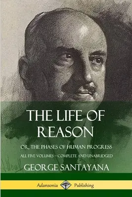 La vie de la raison ou les phases du progrès humain - Les cinq volumes, complets et non abrégés (Hardcover) - The Life of Reason: or, The Phases of Human Progress - All Five Volumes, Complete and Unabridged