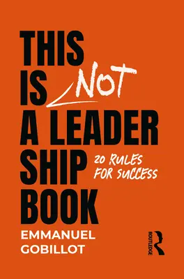 Ceci n'est pas un livre sur le leadership : 20 règles pour réussir - This Is Not A Leadership Book: 20 Rules for Success