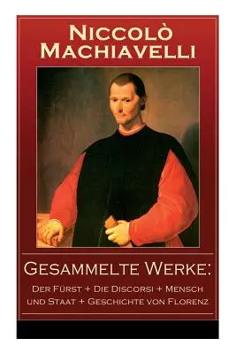 Gesammelte Werke : Der Frst + Die Discorsi + Mensch und Staat + Geschichte von Florenz : Politische Betrachtungen ber die alte und die i - Gesammelte Werke: Der Frst + Die Discorsi + Mensch und Staat + Geschichte von Florenz: Politische Betrachtungen ber die alte und die i