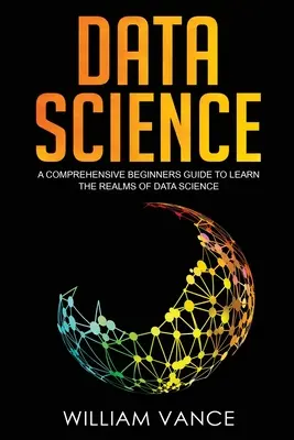 Science des données : Un guide complet pour les débutants afin d'apprendre les domaines de la science des données - Data Science: A Comprehensive Beginners Guide to Learn the Realms of Data Science