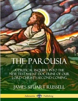 La Parousie : Une enquête critique sur la doctrine néo-testamentaire de la seconde venue de notre Seigneur le Christ - The Parousia: A Critical Inquiry into the New Testament Doctrine of Our Lord Christ's Second Coming