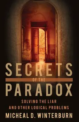 Les secrets du paradoxe : résoudre le menteur et d'autres problèmes logiques - Secrets of the Paradox: Solving the Liar and Other Logical Problems