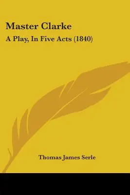 Master Clarke : Une pièce de théâtre en cinq actes (1840) - Master Clarke: A Play, In Five Acts (1840)